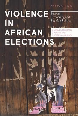 Violence in African Elections: Between Democracy and Big Man Politics (Africa Now)