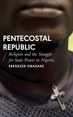 Pentecostal Republic: Religion and the Struggle for State Power in Nigeria (African Arguments)