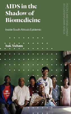 AIDS in the Shadow of Biomedicine: Inside South Africas Epidemic (Politics and Development in Contemporary Africa)