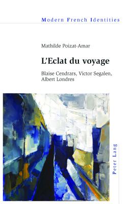 LEclat du voyage: Blaise Cendrars, Victor Segalen, Albert Londres