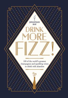 Drink More Fizz: 100 of the World's Greatest Champagnes and Sparkling Wines to Drink with Abandon