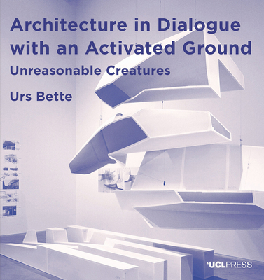 Architecture in Dialogue with an Activated Ground: Unreasonable Creatures (Design Research in Architecture)