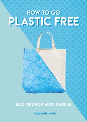How to Go Plastic Free: Eco Tips for Busy People (How To Go. Series)