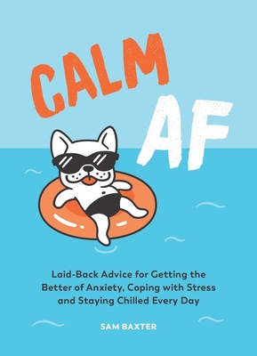 Calm AF: Laid-Back Advice for Getting the Better of Anxiety, Coping with Stress and Staying Chilled Every Day