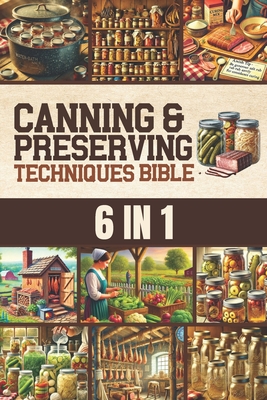 Canning & Preserving Techniques Bible: The Timeless Guide Passed Down Through Generations to Safely Preserve Foods at Home Canning, Pickling, Smoking, Curing, Fermenting, Drying & Root Cellaring