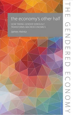 The Economy's Other Half: How Taking Gender Seriously Transforms Macroeconomics (Gendered Economy)