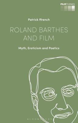 Roland Barthes and Film: Myth, Eroticism and Poetics (Film Thinks)