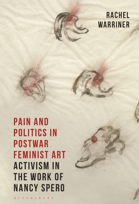 Pain and Politics in Postwar Feminist Art: Activism in the Work of Nancy Spero (International Library of Modern and Contemporary Art)
