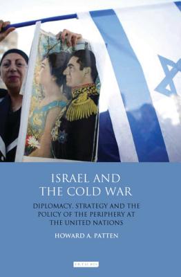 Israel and the Cold War: Diplomacy, Strategy and the Policy of the Periphery at the United Nations (Library of International Relations) [Paperback] Patten, Howard A.