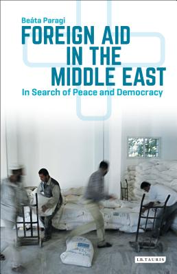 Foreign Aid in the Middle East: In Search of Peace and Democracy (Library of Modern Middle East Studies) [Hardcover] Paragi, Beta