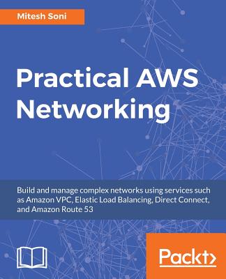 PRACTICAL AWS NETWORKING: BUILD AND MANAGE COMPLEX NETWORKS USING SERVICES.