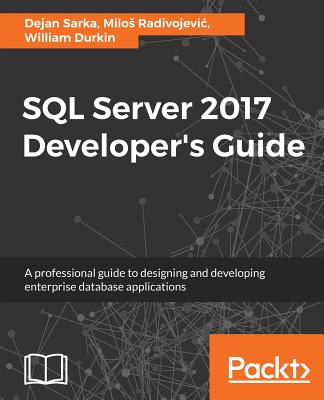 SQL Server 2017 Developer's Guide: A professional guide to designing and developing enterprise database applications