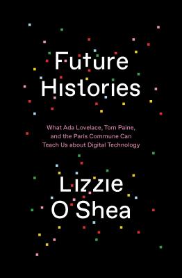 Image for Future Histories: What Ada Lovelace, Tom Paine, and the Paris Commune Can Teach Us About Digital Technology
