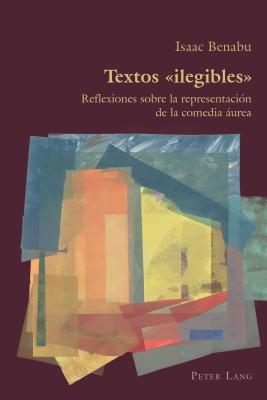 Textos 'ilegibles' - Reflexiones Sobre La REPRESENTACION De La Comedia AUREA (Hispanic Studies: Culture and Ideas, Volume 79)