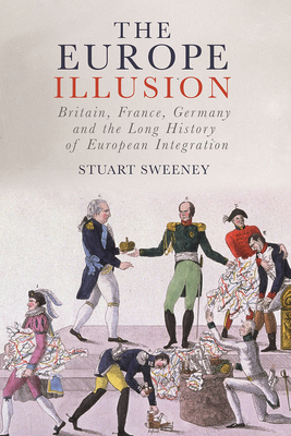 The Europe Illusion: Britain, France, Germany and the Long History of European Integration