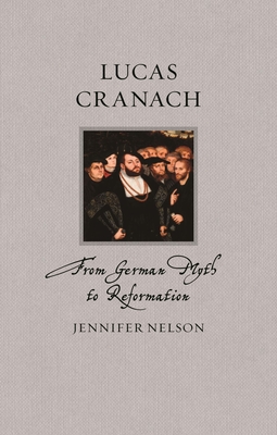 Lucas Cranach: From German Myth to Reformation (Renaissance Lives)