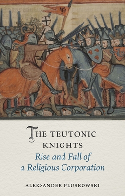The Teutonic Knights: Rise and Fall of a Religious Corporation (Medieval Lives)