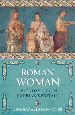 Roman Woman: Everyday Life in Hadrian's Britain [Paperback] Allason-Jones, Lindsay