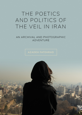 The Poetics and Politics of the Veil in Iran: An Archival and Photographic Adventure