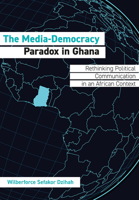 The Media-Democracy Paradox in Ghana: Rethinking Political Communication in an African Context
