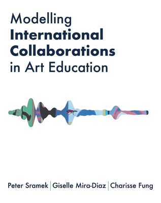 Image for Modelling International Collaborations in Art Education (IB - Artwork Scholarship: International Perspectives in Education) Modelling International Collaborations in Art Education (IB - Artwork Scholarship: International Perspectives in Education)