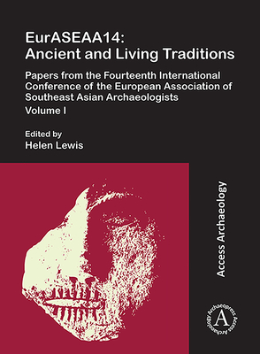 EurASEAA14 Volume I: Ancient and Living Traditions: Papers from the Fourteenth International Conference of the European Association of Southeast Asian Archaeologists