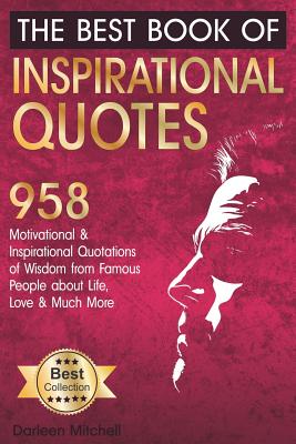 The Best Book of Inspirational Quotes: 958 Motivational and Inspirational Quotationes of Wisdom from Famous People about Life, Love and Much More (Inspirational Quotes Book)