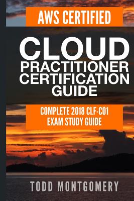 AWS CERTIFIED CLOUD PRACTITIONER CERTIFICATION GUIDE: COMPLETE 2018 CLF-C01 EXAM STUDY GUIDE (AWS Certification Guides)