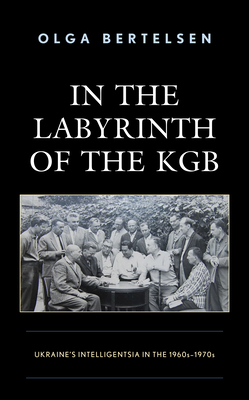 In the Labyrinth of the KGB: Ukraine's Intelligentsia in the 1960s1970s