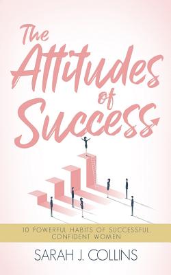 The Attitudes of Success: 10 Powerful Habits of Successful, Confident Women