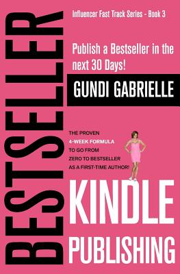 Kindle Bestseller Publishing: Publish a Bestseller in the next 30 Days! - The Proven 4-Week Formula to go from Zero to Bestseller as a first-time Author! (Influencer Fast Track Series)