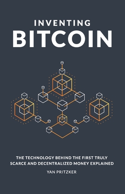 Inventing Bitcoin: The Technology Behind the First Truly Scarce and Decentralized Money Explained