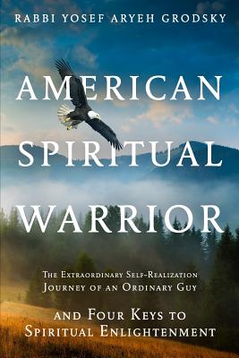 AMERICAN SPIRITUAL WARRIOR: THE EXTRAORDINARY SELF-REALIZATION JOURNEY OF AN ORDINARY GUY AND FOUR KEYS TO SPIRITUAL ENLIGHTENMENT