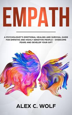 Empath: A Psychologists Emotional Healing and Survival Guide for Empaths and Highly Sensitive People - Overcome Fears and Develop Your Gift
