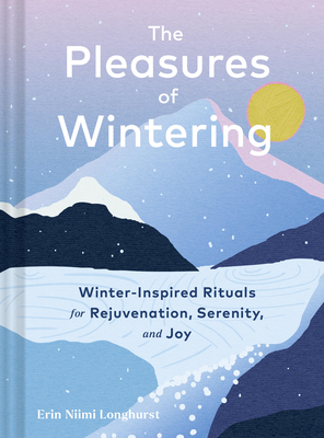 Pleasures of Wintering: Winter-Inspired Rituals for Rejuvenation, Serenity, and Joy