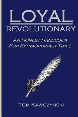 Loyal Revolutionary: An Honest Handbook for Extraordinary Times