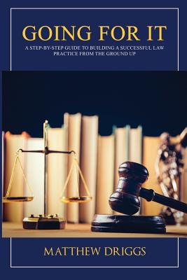 Going For It: A Step-by-Step Guide to Building a Successful Law Practice From the Ground Up