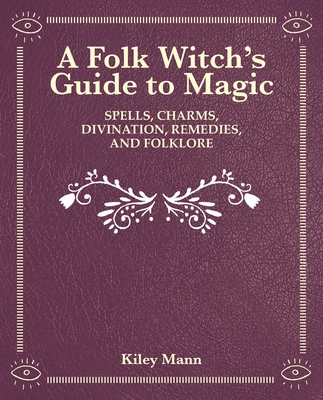 Witch of the Woods: Spells, Charms, Divination, Remedies, and Folklore