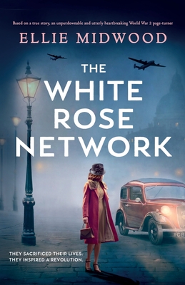 The White Rose Network: Based on a true story, an unputdownable and utterly heartbreaking World War 2 page-turner