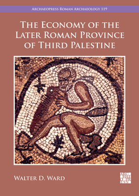 The Economy of the Later Roman Province of Third Palestine (Archaeopress Roman Archaeology)