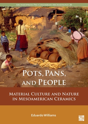 Pots, Pans, and People: Material Culture and Nature in Mesoamerican Ceramics (Archaeopress Pre-Columbian Archaeology)