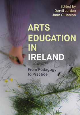 Arts Education in Ireland: From Pedagogy to Practice (IB - Artwork Scholarship: International Perspectives in Education)