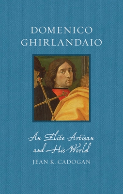 Domenico Ghirlandaio: An Elite Artisan and His World (Renaissance Lives)