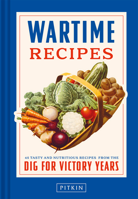 Wartime Recipes 45 Tasty and Nutritious Recipes from the Dig for Victory Years
