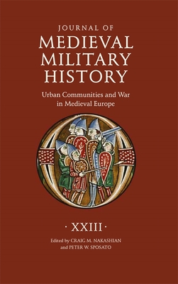 Journal of Medieval Military History: Volume XXIII: Urban Communities and War in Medieval Europe