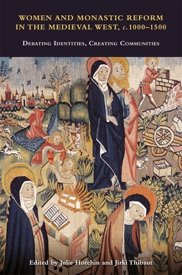 Women and Monastic Reform in the Medieval West, c. 1000 1500: Debating Identities, Creating Communities (Issn)