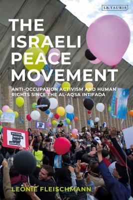 Image for The Israeli Peace Movement: Anti-Occupation Activism and Human Rights since the Al-Aqsa Intifada (Library of Modern Middle East Studies) [Hardcover] Fleischmann, Leonie