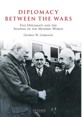 Diplomacy Between the Wars: Five Diplomats and the Shaping of the Modern World [Paperback] Liebmann, George W.