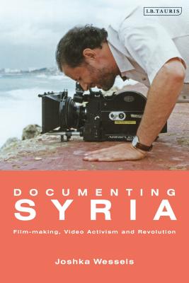 Documenting Syria: Film-making, Video Activism and Revolution (Library of Modern Middle East Studies) [Paperback] Wessels, Josepha Ivanka