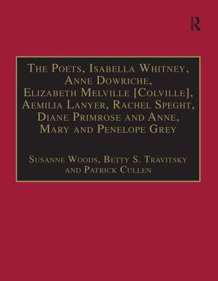 The Poets, Isabella Whitney, Anne Dowriche, Elizabeth Melville [Colville], Aemilia Lanyer, Rachel Speght, Diane Primrose and Anne, Mary and Penelope . Writings, 1500-1640: Series I, Part Two)